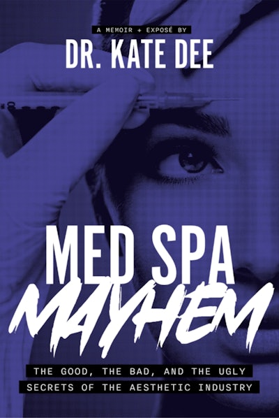 'Med Spa Mayhem: The Good, The Bad, and The Ugly Secrets of the Aesthetic Industry' By Dr. Kate Dee.